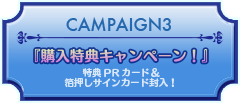 CAMPAIGN3『購入特典キャンペーン！』特典PRカード＆箔押しサインカード封入！